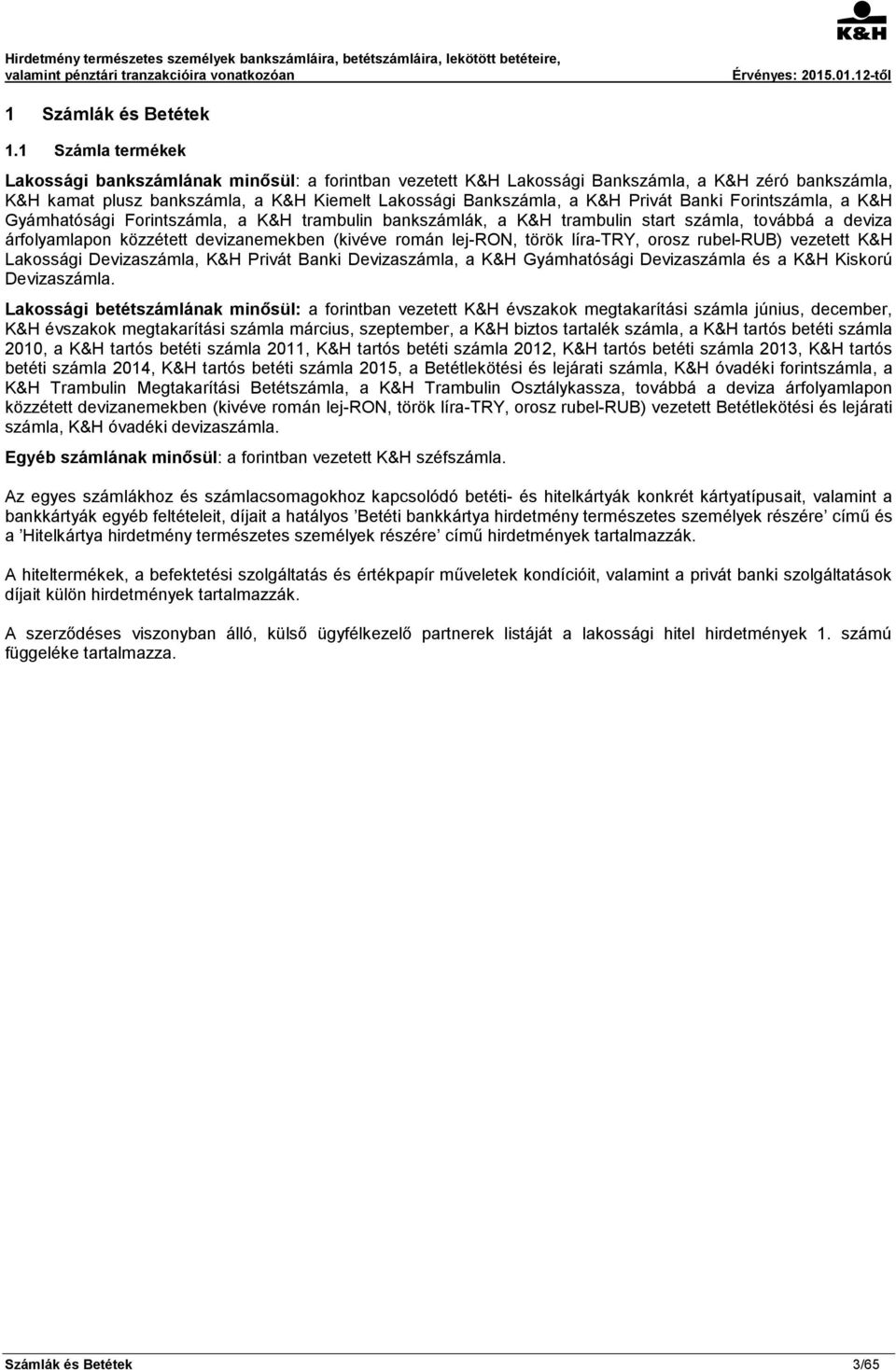 Banki Forintszámla, a K&H Gyámhatósági Forintszámla, a K&H trambulin bankszámlák, a K&H trambulin start számla, továbbá a deviza árfolyamlapon közzétett devizanemekben (kivéve román lej-ron, török