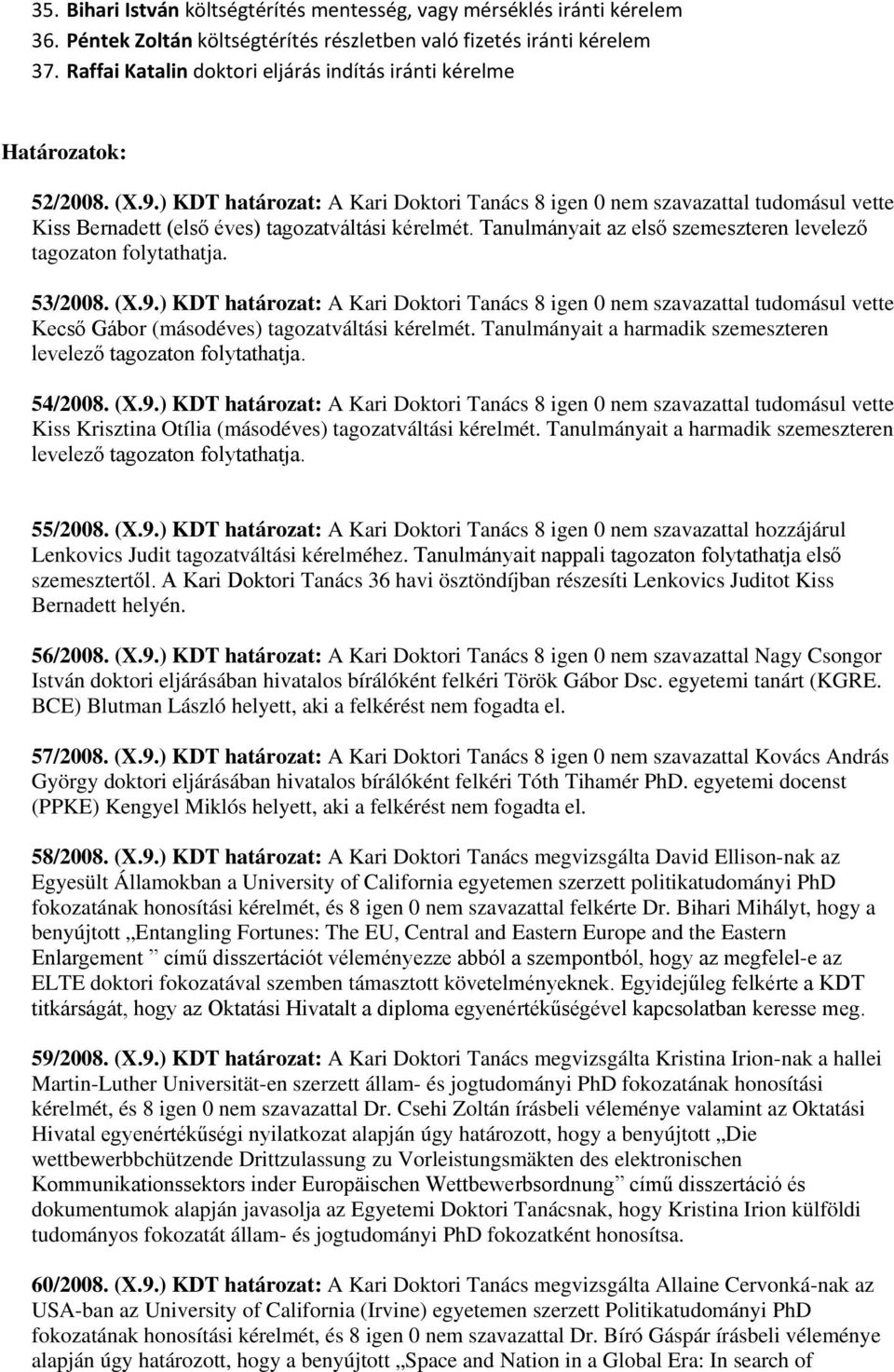 ) KDT határozat: A Kari Doktori Tanács 8 igen 0 nem szavazattal tudomásul vette Kiss Bernadett (első éves) tagozatváltási kérelmét. Tanulmányait az első szemeszteren levelező tagozaton 53/2008. (X.9.