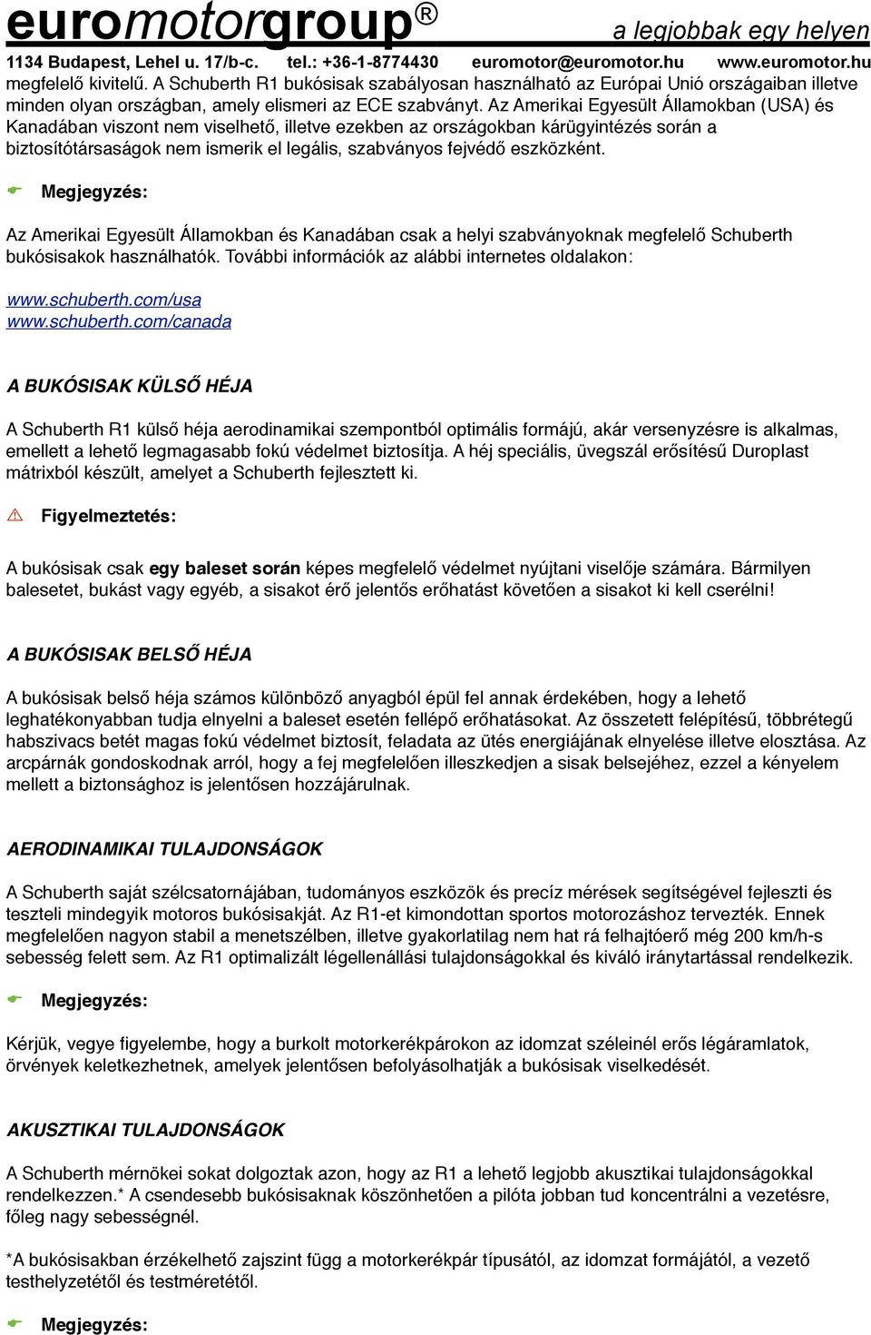 eszközként. Az Amerikai Egyesült Államokban és Kanadában csak a helyi szabványoknak megfelelő Schuberth bukósisakok használhatók. További információk az alábbi internetes oldalakon: www.schuberth.