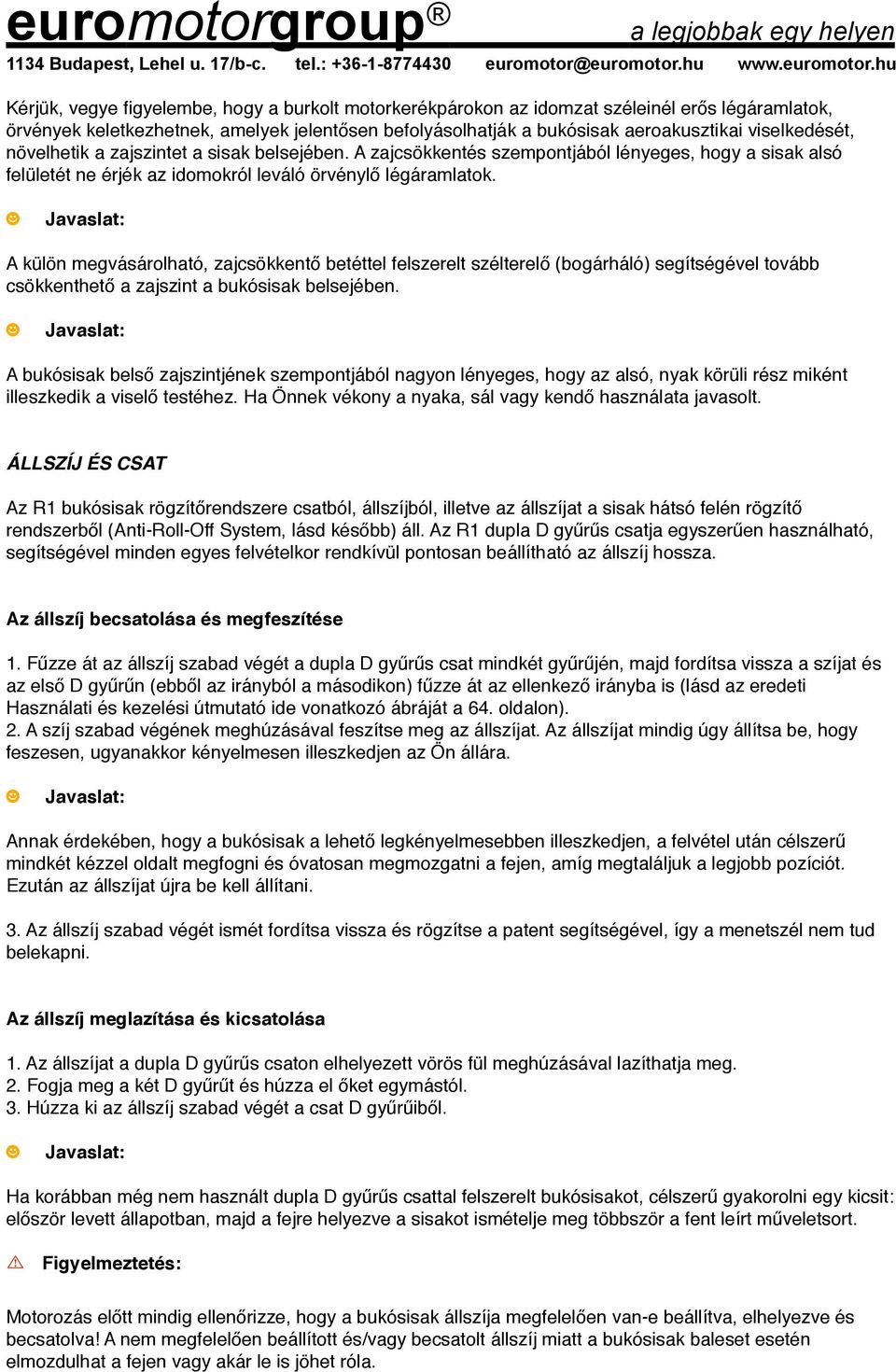A külön megvásárolható, zajcsökkentő betéttel felszerelt szélterelő (bogárháló) segítségével tovább csökkenthető a zajszint a bukósisak belsejében.