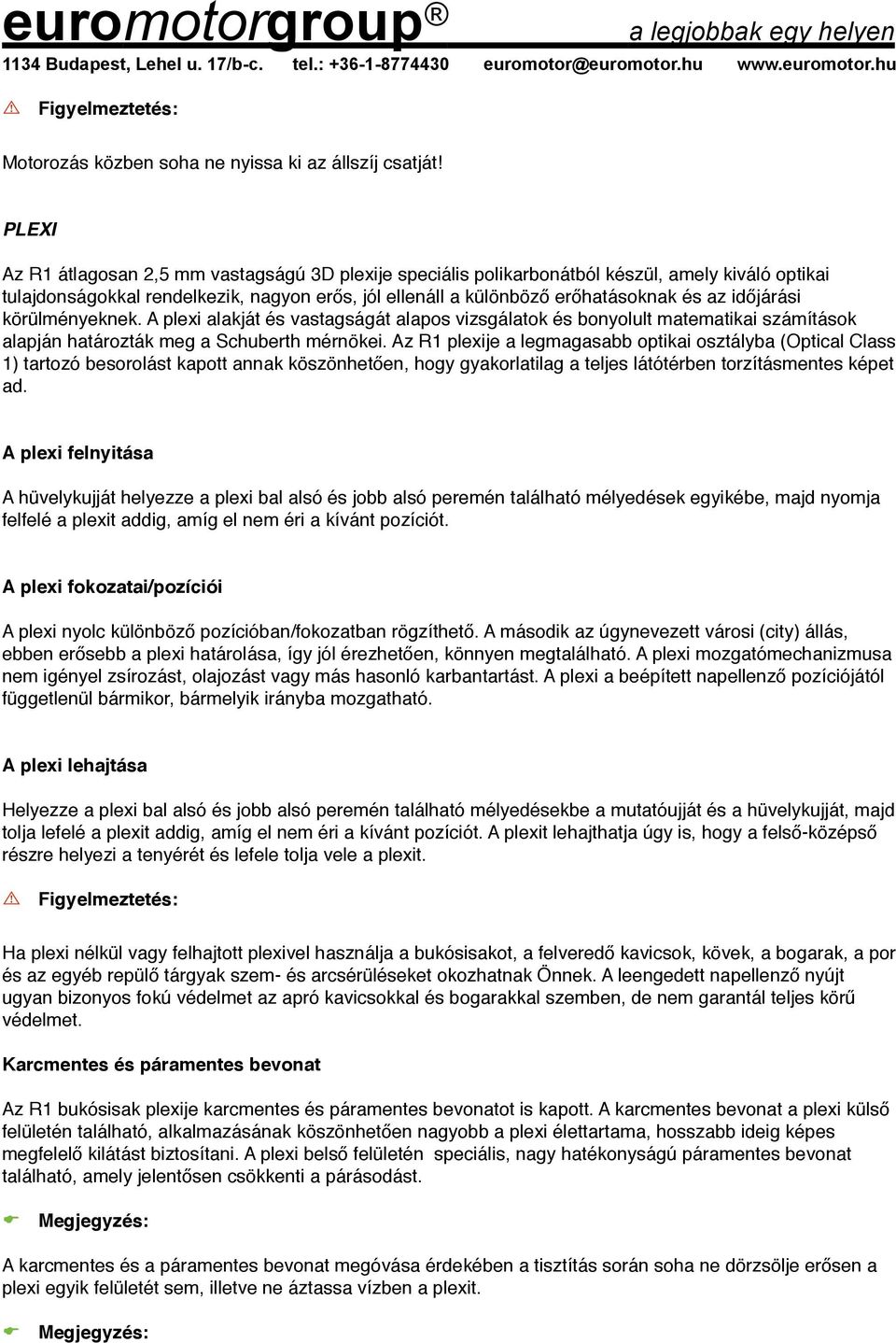 időjárási körülményeknek. A plexi alakját és vastagságát alapos vizsgálatok és bonyolult matematikai számítások alapján határozták meg a Schuberth mérnökei.