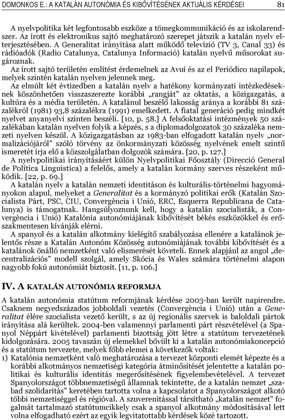 A Generalitat irányítása alatt működő televízió (TV 3, Canal 33) és rádióadók (Radio Catalunya, Catalunya Informació) katalán nyelvű műsorokat sugároznak.