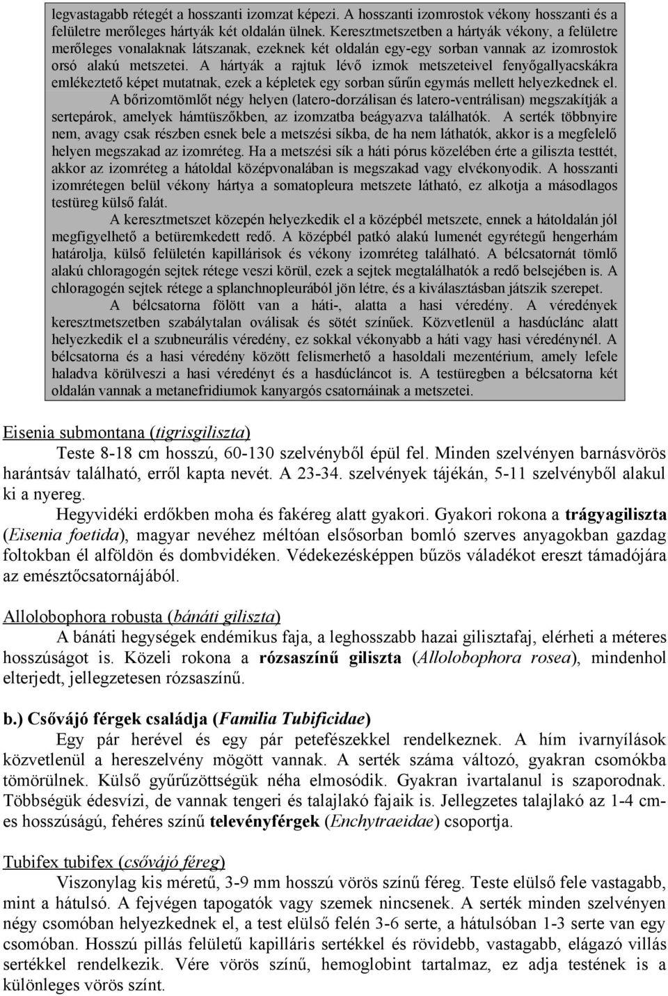 A hártyák a rajtuk lévő izmok metszeteivel fenyőgallyacskákra emlékeztető képet mutatnak, ezek a képletek egy sorban sűrűn egymás mellett helyezkednek el.