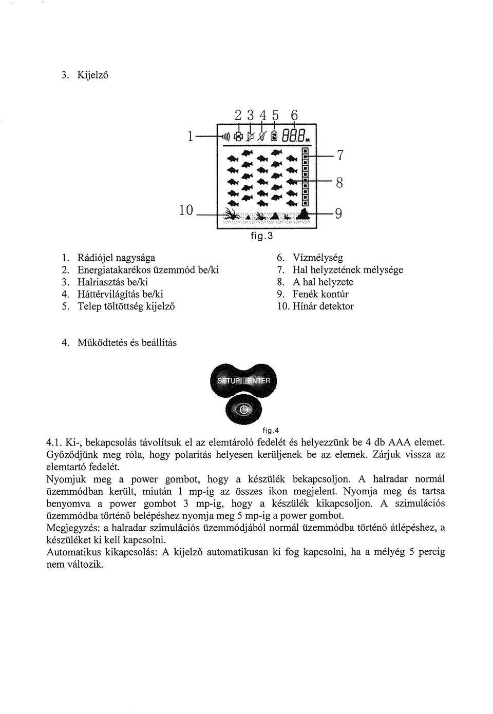 Győződjünk meg róla, hogy polaritás helyesen kerüljenek be az elemek. Zárjuk vissza az elemtartó fedelét. Nyomjuk meg a power gombot, hogy a készülék bekapcsoljon.