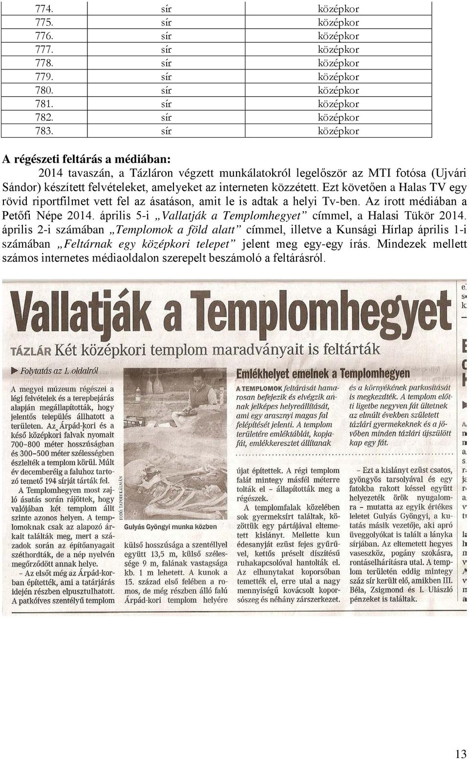 Ezt követően a Halas TV egy rövid riportfilmet vett fel az ásatáson, amit le is adtak a helyi Tv-ben. Az írott médiában a Petőfi Népe 2014.