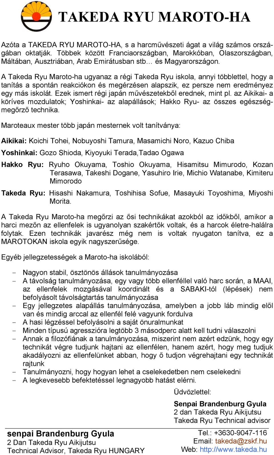 A Takeda Ryu Maroto-ha ugyanaz a régi Takeda Ryu iskola, annyi többlettel, hogy a tanítás a spontán reakciókon és megérzésen alapszik, ez persze nem eredményez egy más iskolát.