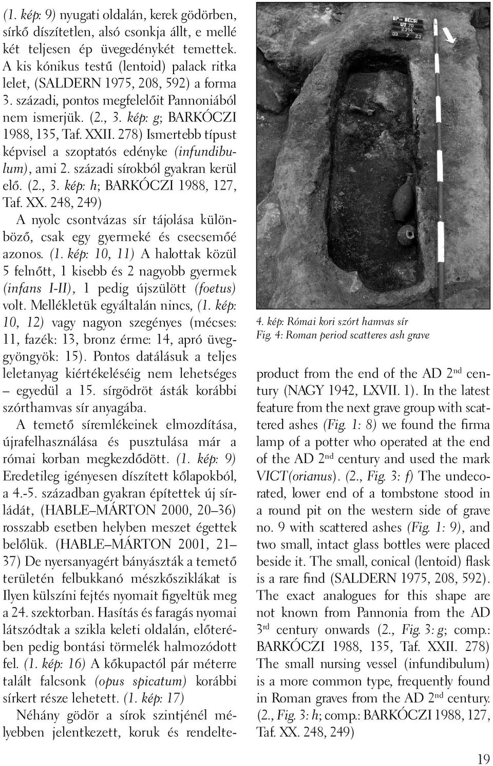 A kis kónikus testű (lentoid) palack ritka lelet, (SALDERN 1975, 208, 592) a forma 3. századi, pontos megfelelőit Pannoniából nem ismerjük. (2., 3. kép: g; BARKÓCZI 1988, 135, Taf. XXII.