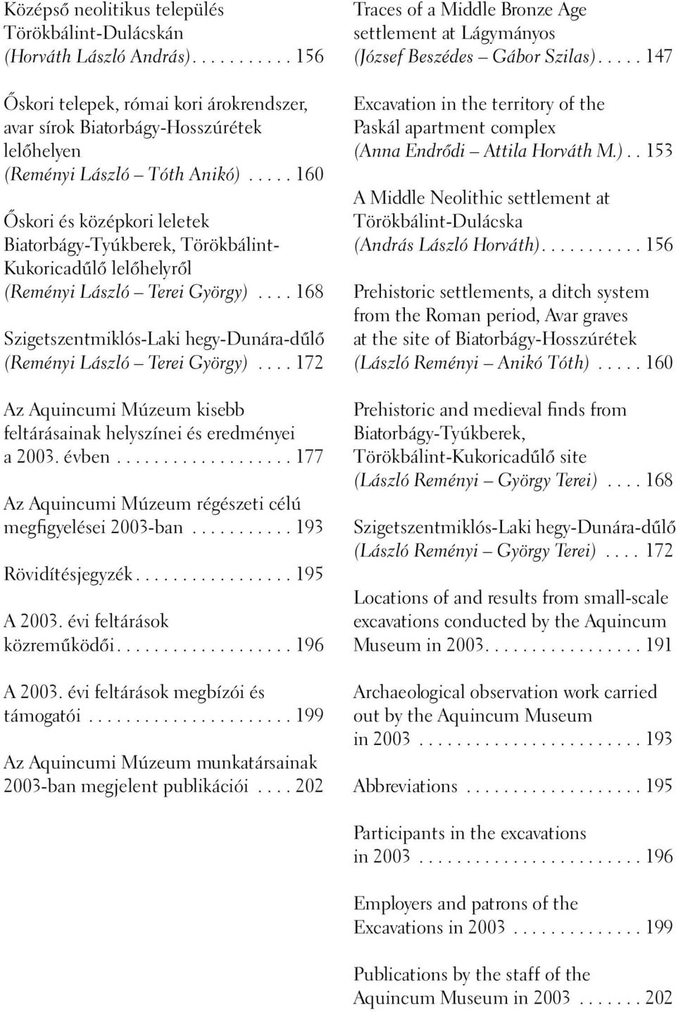 ... 168 Szigetszentmiklós-Laki hegy-dunára-dűlő (Reményi László Terei György).... 172 Az Aquincumi Múzeum kisebb feltárásainak helyszínei és eredményei a 2003. évben.