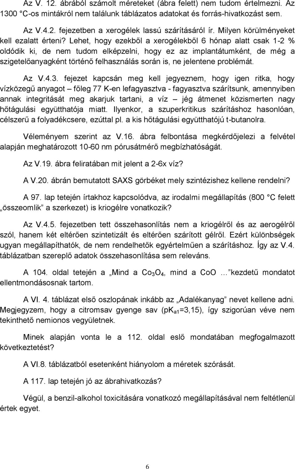 Lehet, hogy ezekből a xerogélekből 6 hónap alatt csak 1-2 % oldódik ki, de nem tudom elképzelni, hogy ez az implantátumként, de még a szigetelőanyagként történő felhasználás során is, ne jelentene