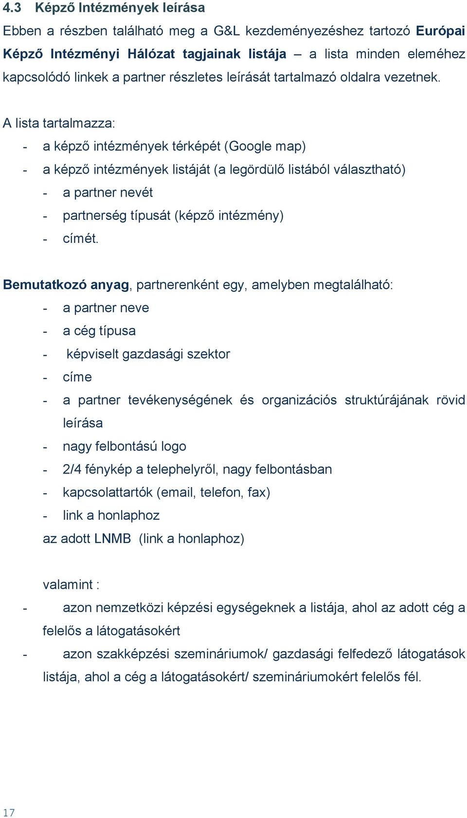 A lista tartalmazza: - a képző intézmények térképét (Google map) - a képző intézmények listáját (a legördülő listából választható) - a partner nevét - partnerség típusát (képző intézmény) - címét.