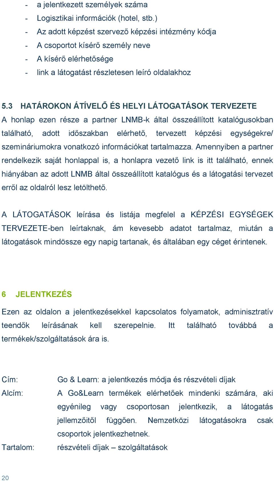 3 HATÁROKON ÁTÍVELŐ ÉS HELYI LÁTOGATÁSOK TERVEZETE A honlap ezen része a partner LNMB-k által összeállított katalógusokban található, adott időszakban elérhető, tervezett képzési egységekre/