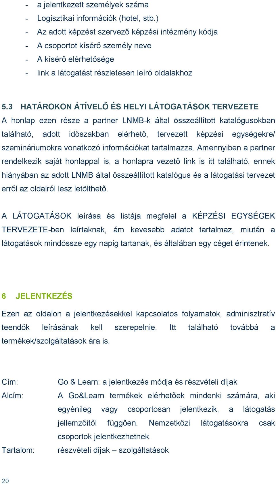 3 HATÁROKON ÁTÍVELŐ ÉS HELYI LÁTOGATÁSOK TERVEZETE A honlap ezen része a partner LNMB-k által összeállított katalógusokban található, adott időszakban elérhető, tervezett képzési egységekre/