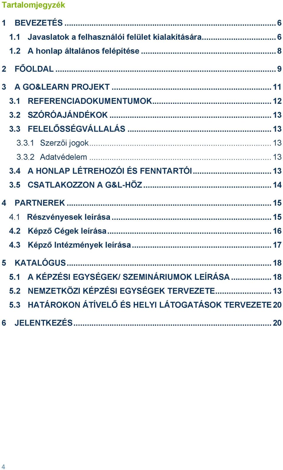 .. 13 3.5 CSATLAKOZZON A G&L-HÖZ... 14 4 PARTNEREK... 15 4.1 Részvényesek leírása... 15 4.2 Képző Cégek leírása... 16 4.3 Képző Intézmények leírása... 17 5 KATALÓGUS... 18 5.