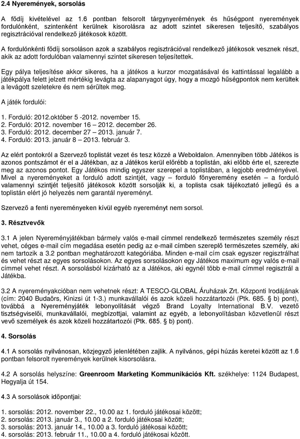 között. A fordulónkénti fődíj sorsoláson azok a szabályos regisztrációval rendelkező játékosok vesznek részt, akik az adott fordulóban valamennyi szintet sikeresen teljesítettek.