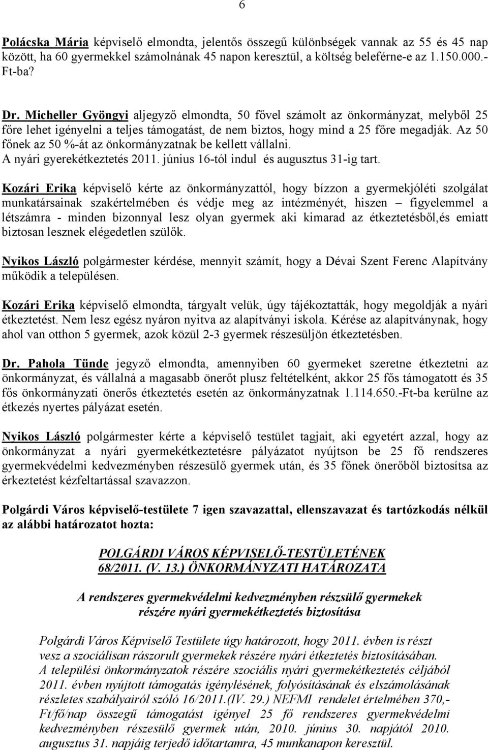 Az 50 főnek az 50 %-át az önkormányzatnak be kellett vállalni. A nyári gyerekétkeztetés 2011. június 16-tól indul és augusztus 31-ig tart.