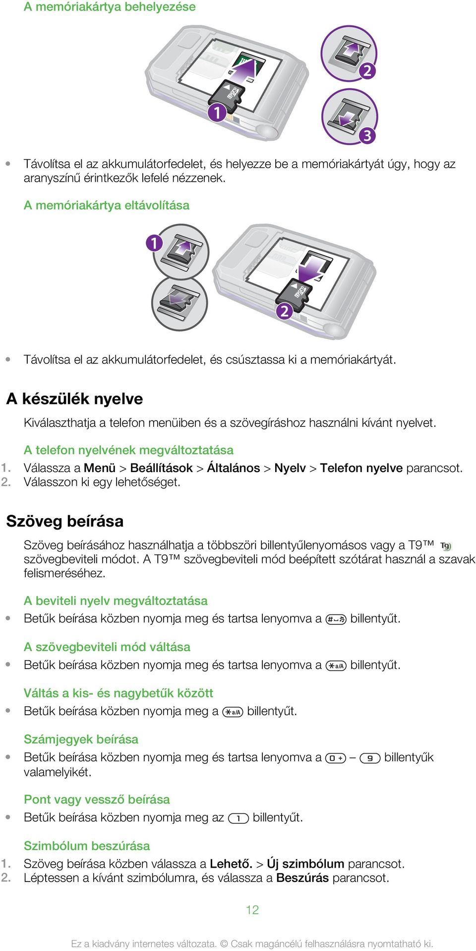 A telefon nyelvének megváltoztatása 1. Válassza a Menü > Beállítások > Általános > Nyelv > Telefon nyelve 2. Válasszon ki egy lehetőséget.