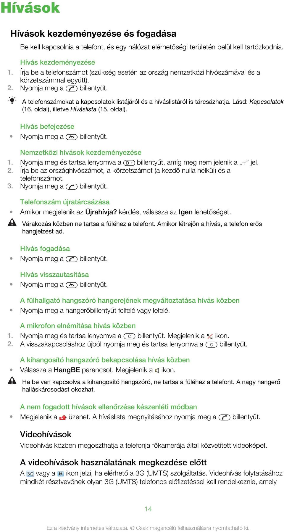 A telefonszámokat a kapcsolatok listájáról és a híváslistáról is tárcsázhatja. Lásd: Kapcsolatok (16. oldal), illetve Híváslista (15. oldal). Hívás befejezése Nyomja meg a billentyűt.