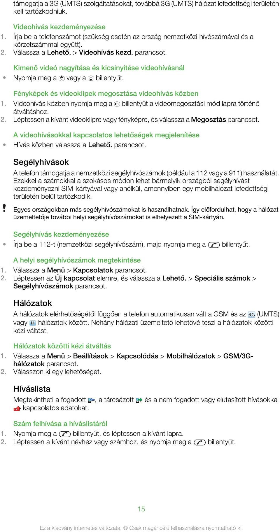 Kimenő videó nagyítása és kicsinyítése videohívásnál Nyomja meg a vagy a billentyűt. Fényképek és videoklipek megosztása videohívás közben 1.