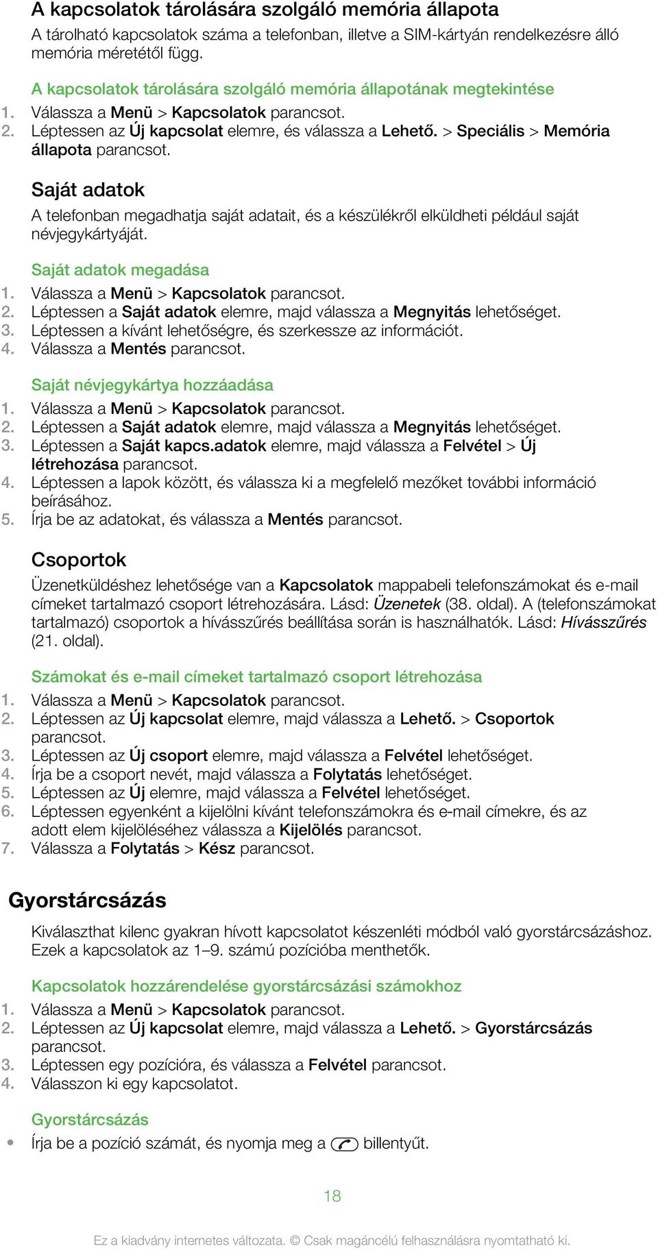 > Speciális > Memória állapota Saját adatok A telefonban megadhatja saját adatait, és a készülékről elküldheti például saját névjegykártyáját. Saját adatok megadása 1. Válassza a Menü > Kapcsolatok 2.