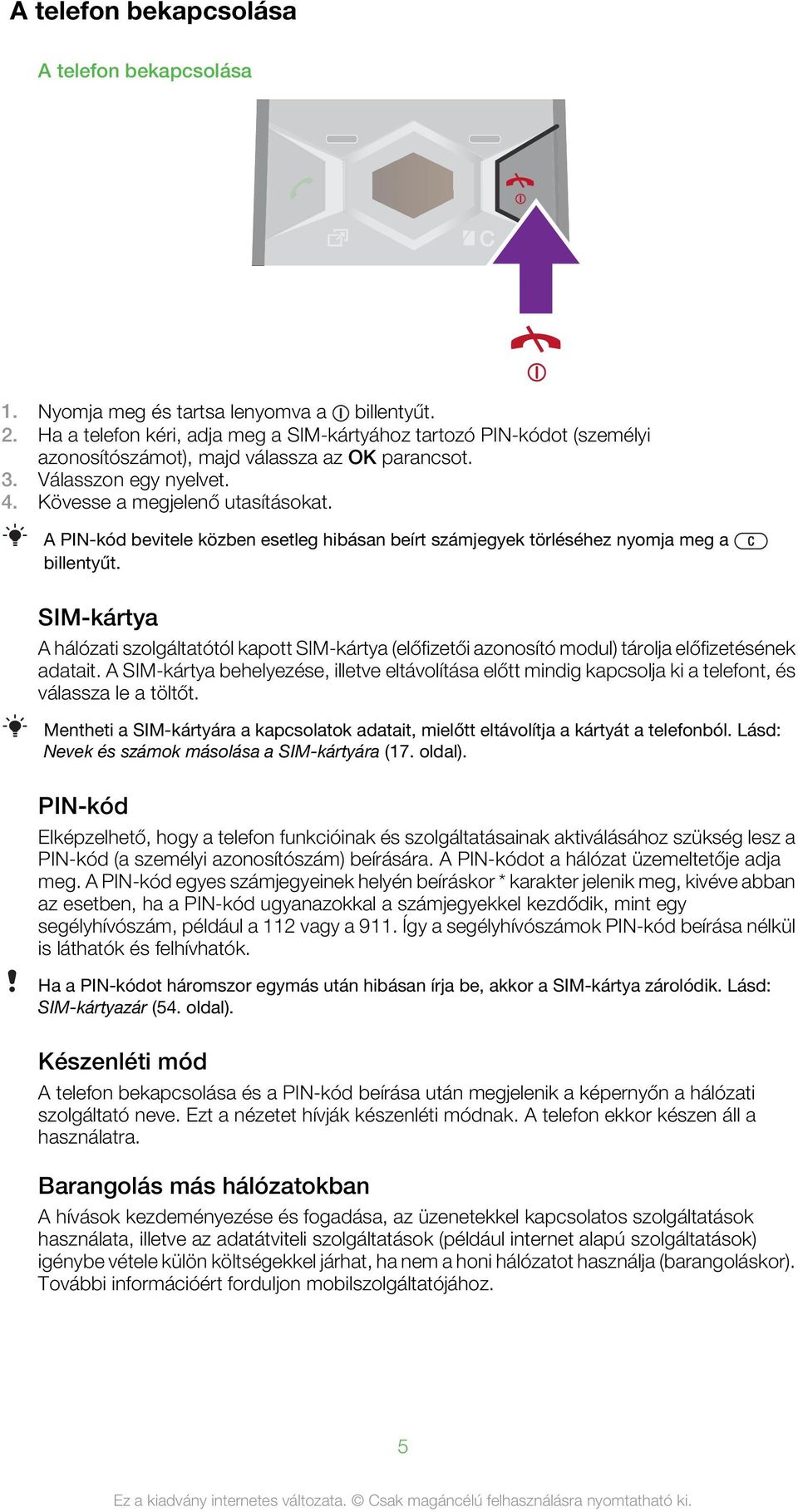 A PIN-kód bevitele közben esetleg hibásan beírt számjegyek törléséhez nyomja meg a billentyűt.