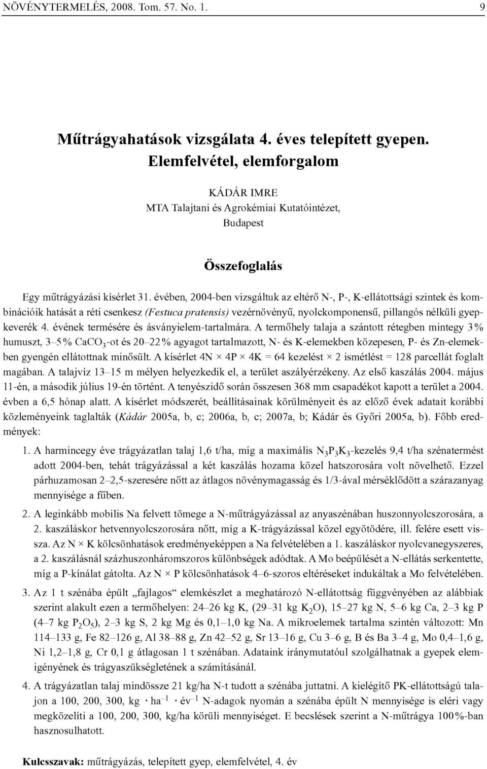 évében, 2004-ben vizsgáltuk az eltérõ N-, P-, K-ellátottsági szintek és kombinációik hatását a réti csenkesz (Festuca pratensis) vezérnövényû, nyolckomponensû, pillangós nélküli gyepkeverék 4.
