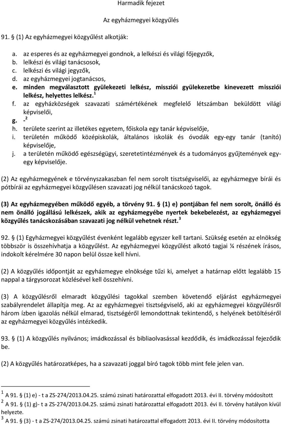 az egyházközségek szavazati számértékének megfelelő létszámban beküldött világi képviselői, g. - 2 h. területe szerint az illetékes egyetem, főiskola egy tanár képviselője, i.