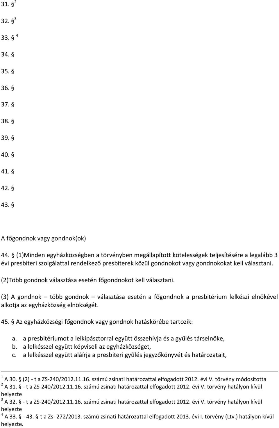 (2)Több gondnok választása esetén főgondnokot kell választani. (3) A gondnok több gondnok választása esetén a főgondnok a presbitérium lelkészi elnökével alkotja az egyházközség elnökségét. 45.