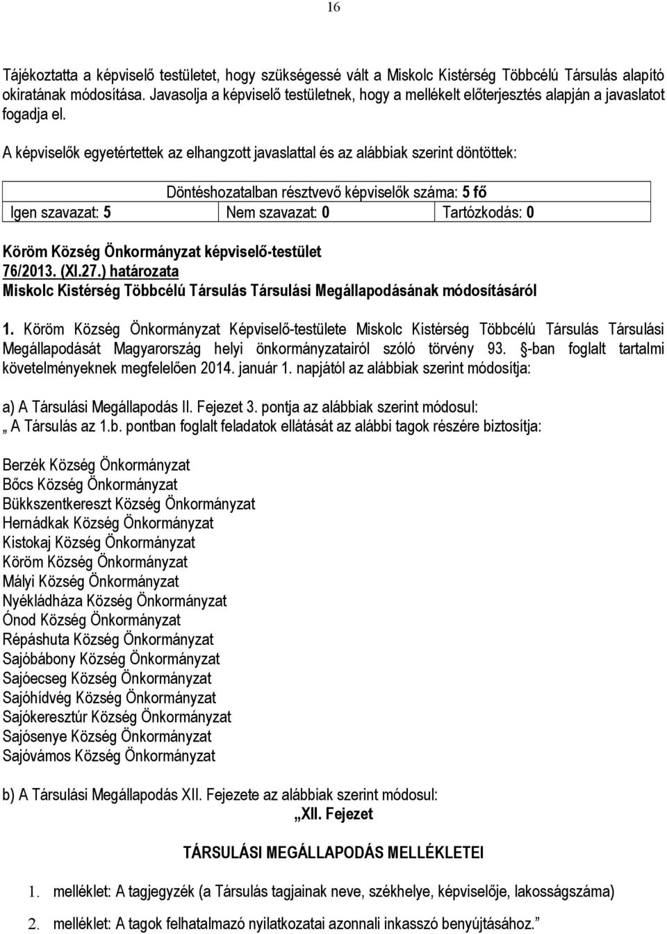 A képviselők egyetértettek az elhangzott javaslattal és az alábbiak szerint döntöttek: Döntéshozatalban résztvevő képviselők száma: 5 fő Igen szavazat: 5 Nem szavazat: 0 Tartózkodás: 0 Köröm Község