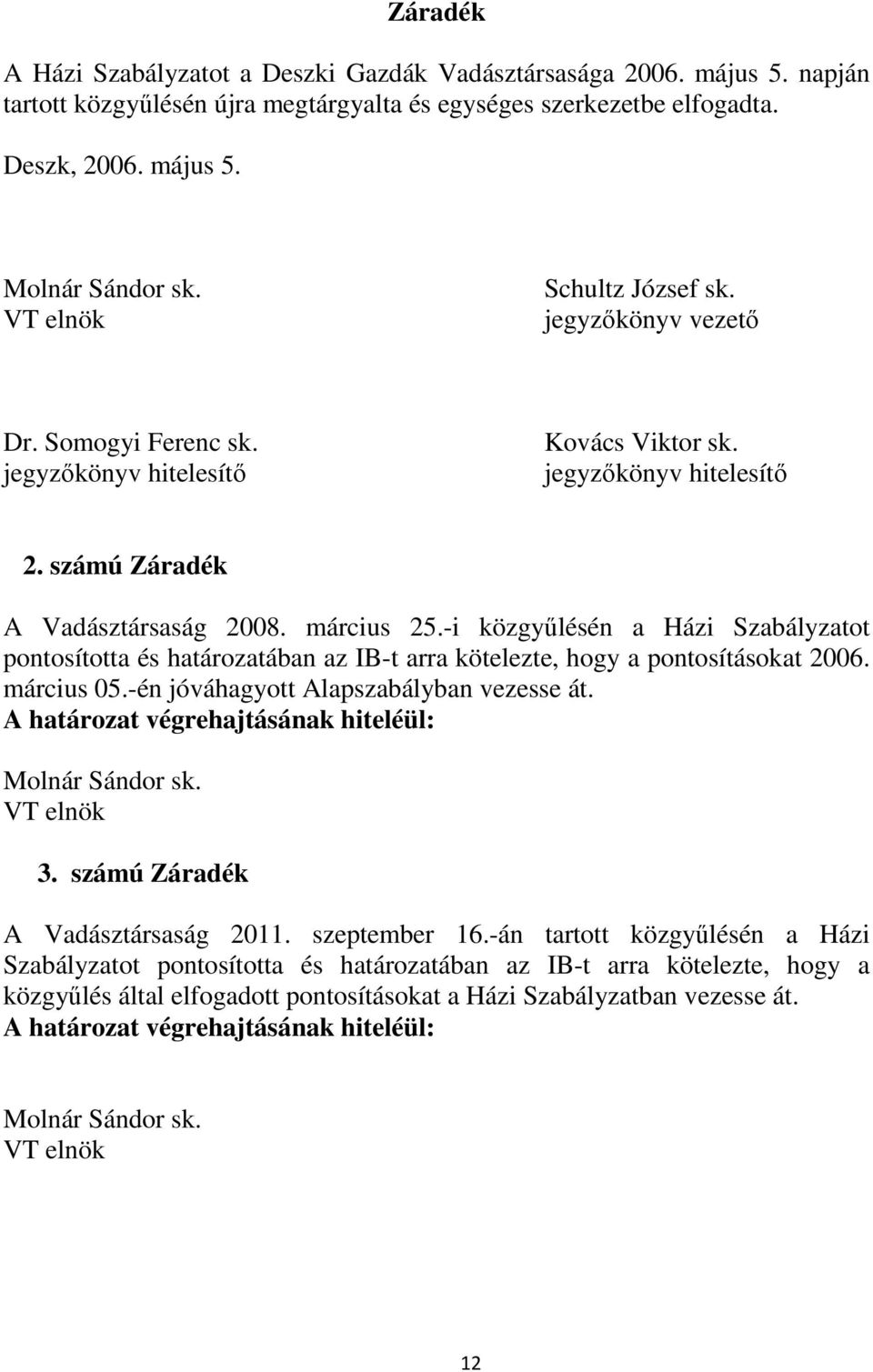 -i közgyűlésén a Házi Szabályzatot pontosította és határozatában az IB-t arra kötelezte, hogy a pontosításokat 2006. március 05.-én jóváhagyott Alapszabályban vezesse át.