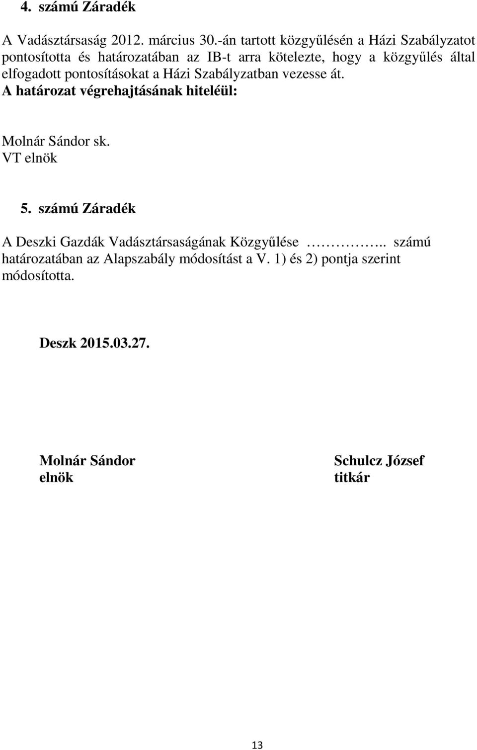 elfogadott pontosításokat a Házi Szabályzatban vezesse át. A határozat végrehajtásának hiteléül: Molnár Sándor sk. VT elnök 5.