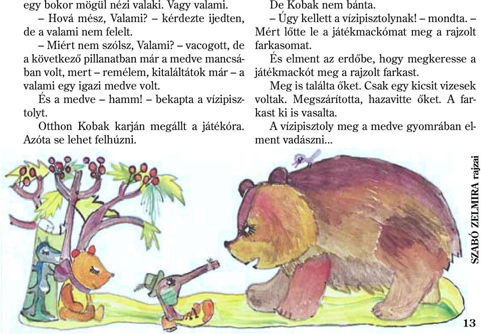 Otthon Kobak karján megállt a játékóra. Azóta se lehet felhúzni. De Kobak nem bánta. Úgy kellett a vízipisztolynak! mondta. Mért lõtte le a játékmackómat meg a rajzolt farkasomat.