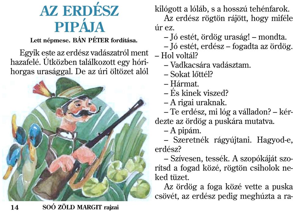 Jó estét, erdész fogadta az ördög. Hol voltál? Vadkacsára vadásztam. Sokat lõttél? Hármat. És kinek viszed? A rigai uraknak. Te erdész, mi lóg a válladon?