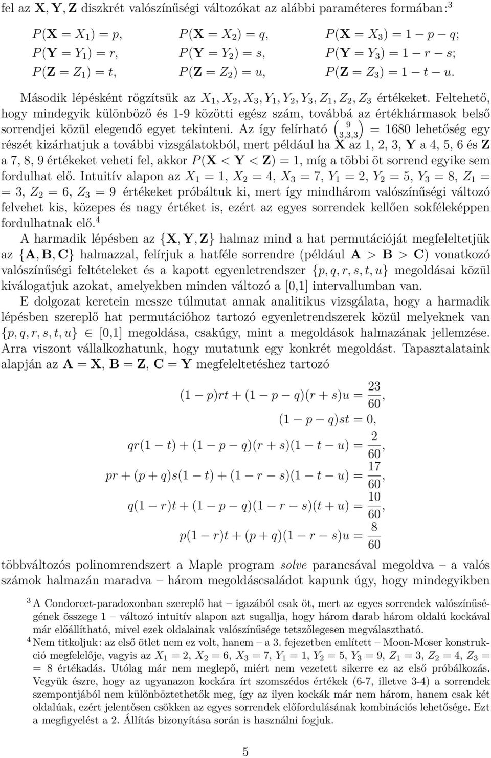Feltehető, hogy mindegyik különböző és 1-9 közötti egész szám, továbbá az értékhármasok belső sorrendjei közül elegendő egyet tekinteni.