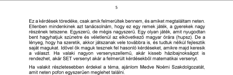 De a lényeg, hogy ha szeretik, akkor játszanak vele továbbra is, és tudtuk nélkül fejlesztik saját magukat. Idővel ők maguk tesznek fel hasonló kérdéseket, amikre majd keresik a választ.