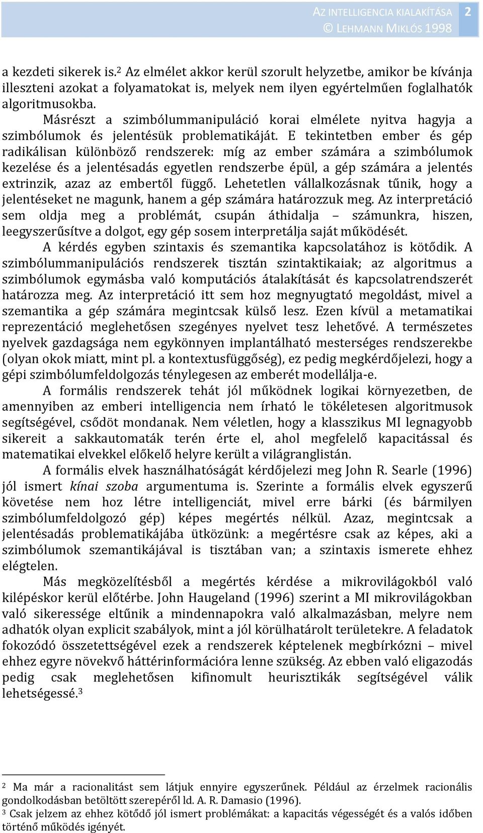 E tekintetben ember és gép radikálisan különböző rendszerek: míg az ember számára a szimbólumok kezelése és a jelentésadás egyetlen rendszerbe épül, a gép számára a jelentés extrinzik, azaz az