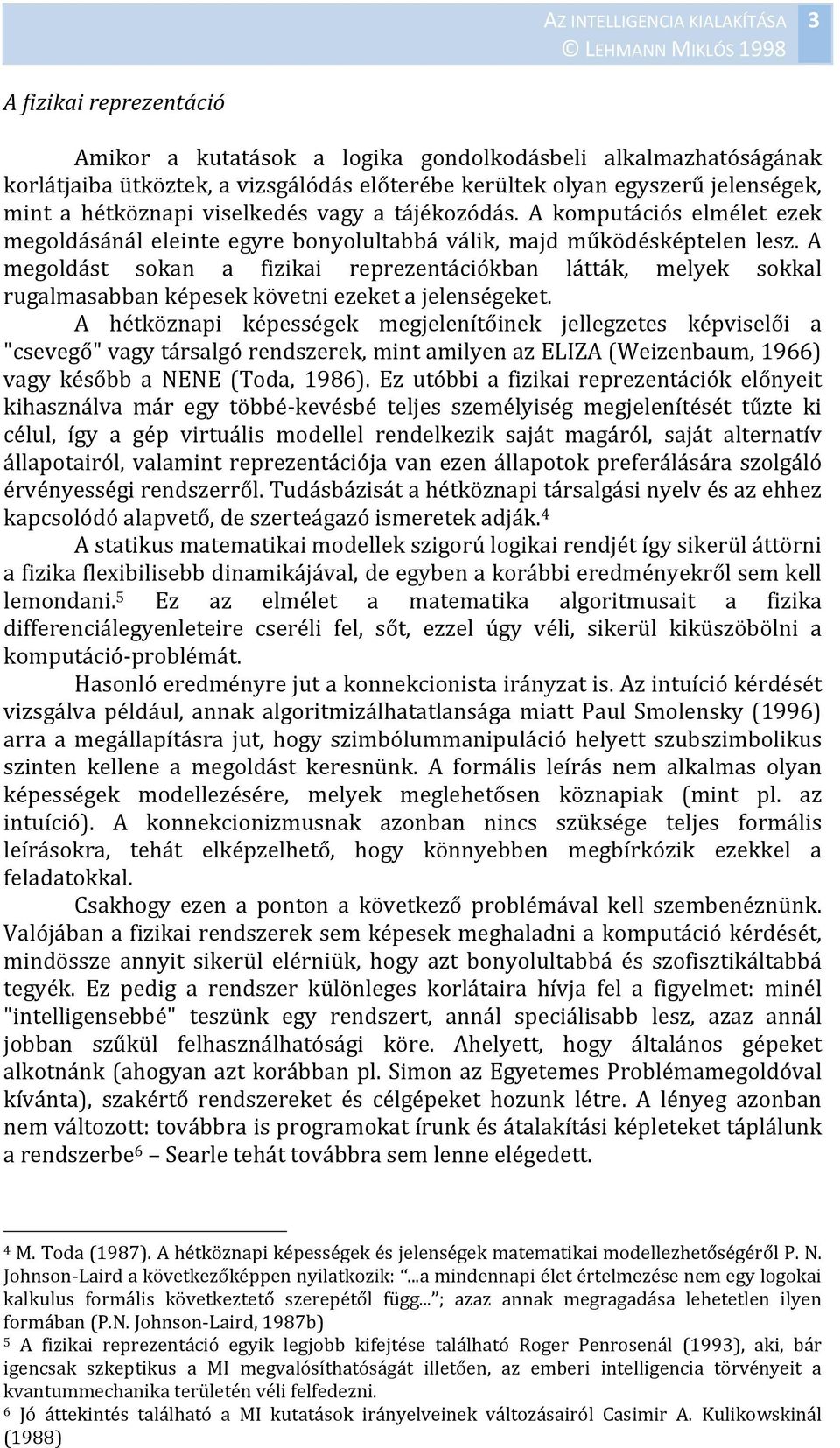 A megoldást sokan a fizikai reprezentációkban látták, melyek sokkal rugalmasabban képesek követni ezeket a jelenségeket.