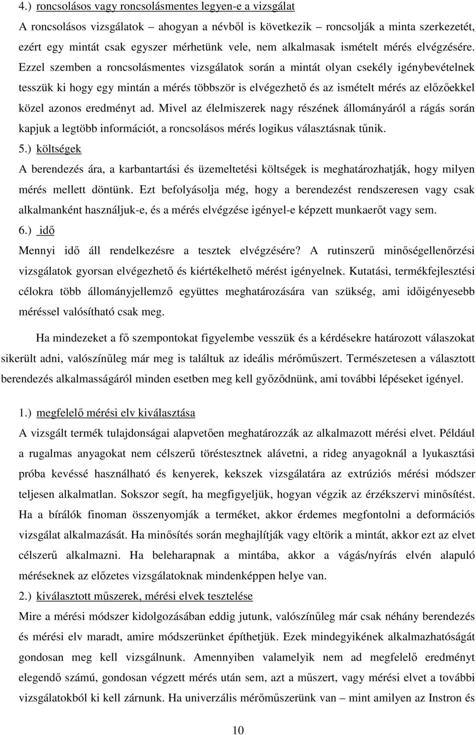 Ezzel szemben a roncsolásmentes vizsgálatok során a mintát olyan csekély igénybevételnek tesszük ki hogy egy mintán a mérés többször is elvégezhető és az ismételt mérés az előzőekkel közel azonos