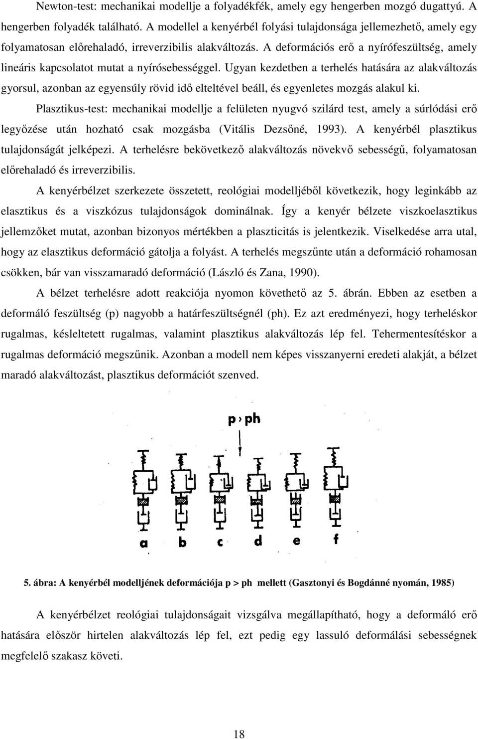 A deformációs erő a nyírófeszültség, amely lineáris kapcsolatot mutat a nyírósebességgel.