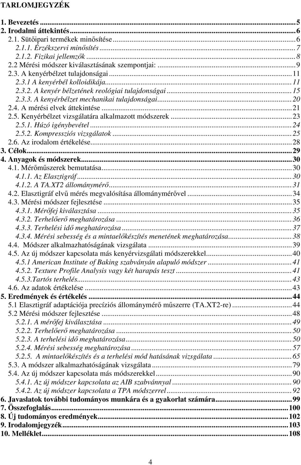 .. 20 2.4. A mérési elvek áttekintése... 21 2.5. Kenyérbélzet vizsgálatára alkalmazott módszerek... 23 2.5.1. Húzó igénybevétel... 24 2.5.2. Kompressziós vizsgálatok... 25 2.6. Az irodalom értékelése.