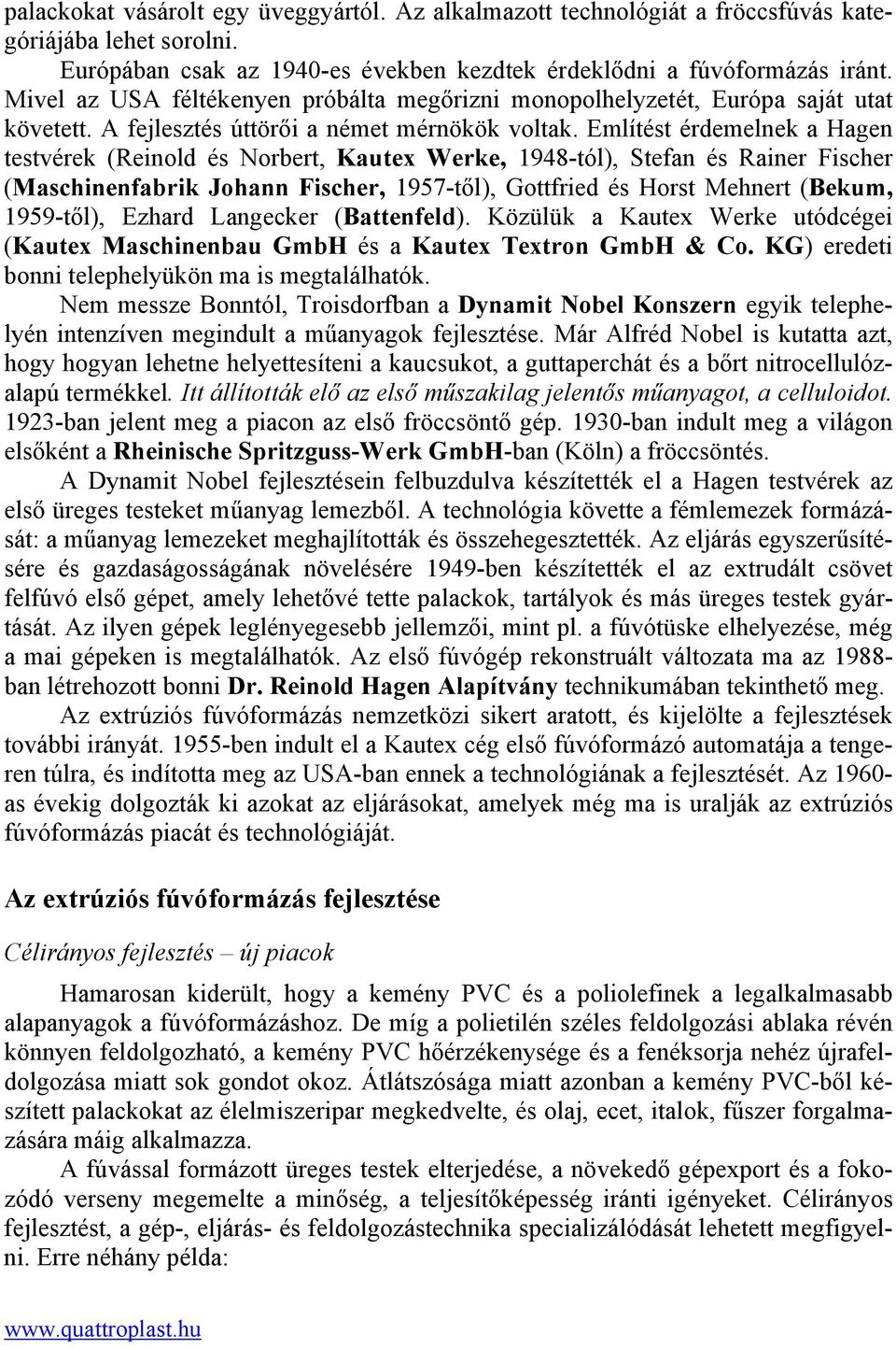 Említést érdemelnek a Hagen testvérek (Reinold és Norbert, Kautex Werke, 1948-tól), Stefan és Rainer Fischer (Maschinenfabrik Johann Fischer, 1957-től), Gottfried és Horst Mehnert (Bekum, 1959-től),