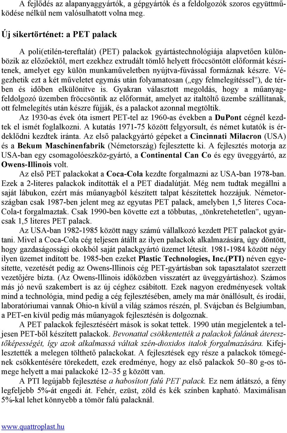 készítenek, amelyet egy külön munkaműveletben nyújtva-fúvással formáznak készre. Végezhetik ezt a két műveletet egymás után folyamatosan ( egy felmelegítéssel ), de térben és időben elkülönítve is.