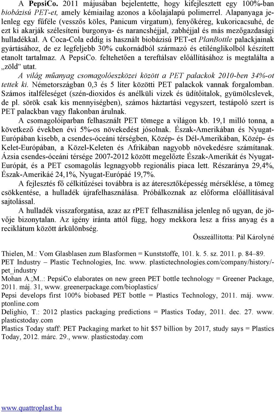 A Coca-Cola eddig is használt biobázisú PET-et PlanBottle palackjainak gyártásához, de ez legfeljebb 30% cukornádból származó és etilénglikolból készített etanolt tartalmaz. A PepsiCo.