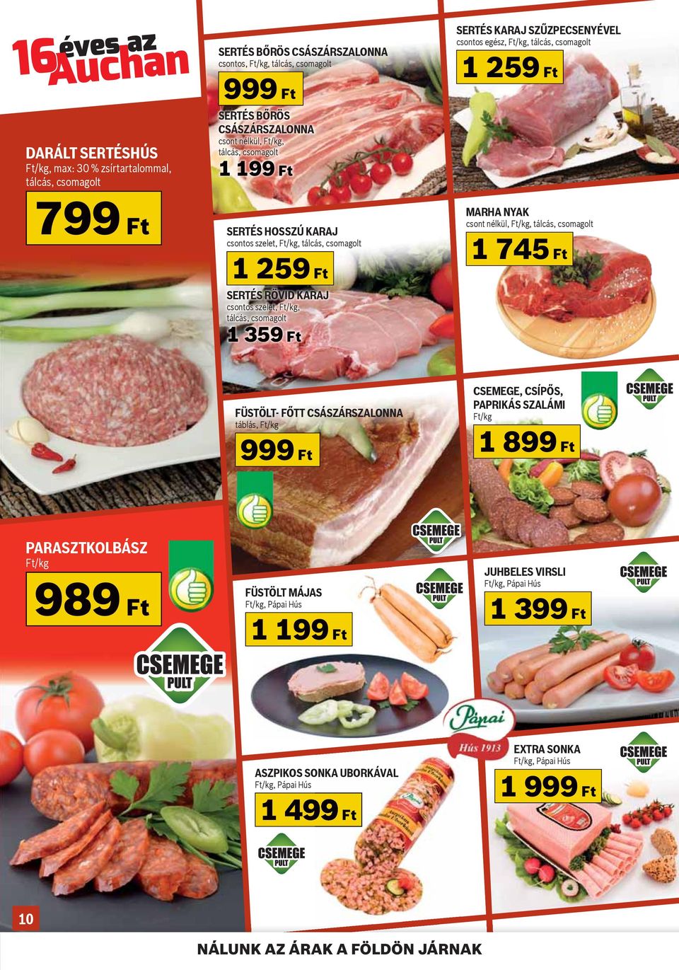csontos egész, Ft/kg, tálcás, csomagolt 1 259 Ft MARHA NYAK csont nélkül, Ft/kg, tálcás, csomagolt 1 745 Ft FÜSTÖLT- FŐTT CSÁSZÁRSZALONNA táblás, Ft/kg 999 Ft CSEMEGE, CSÍPŐS, PAPRIKÁS SZALÁMI Ft/kg