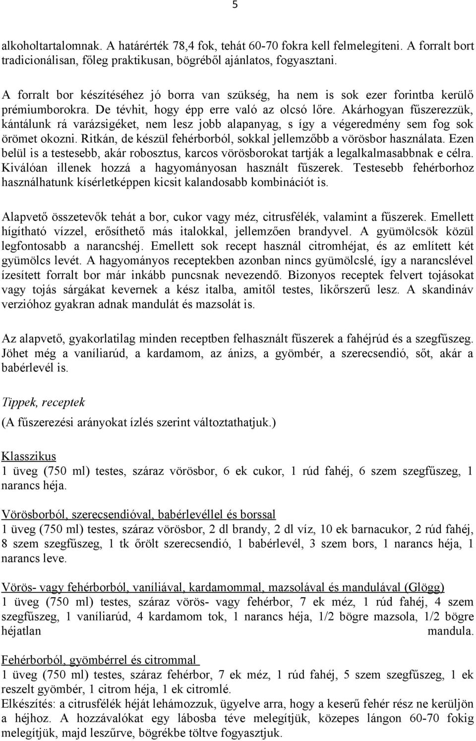 Akárhogyan fűszerezzük, kántálunk rá varázsigéket, nem lesz jobb alapanyag, s így a végeredmény sem fog sok örömet okozni. Ritkán, de készül fehérborból, sokkal jellemzőbb a vörösbor használata.