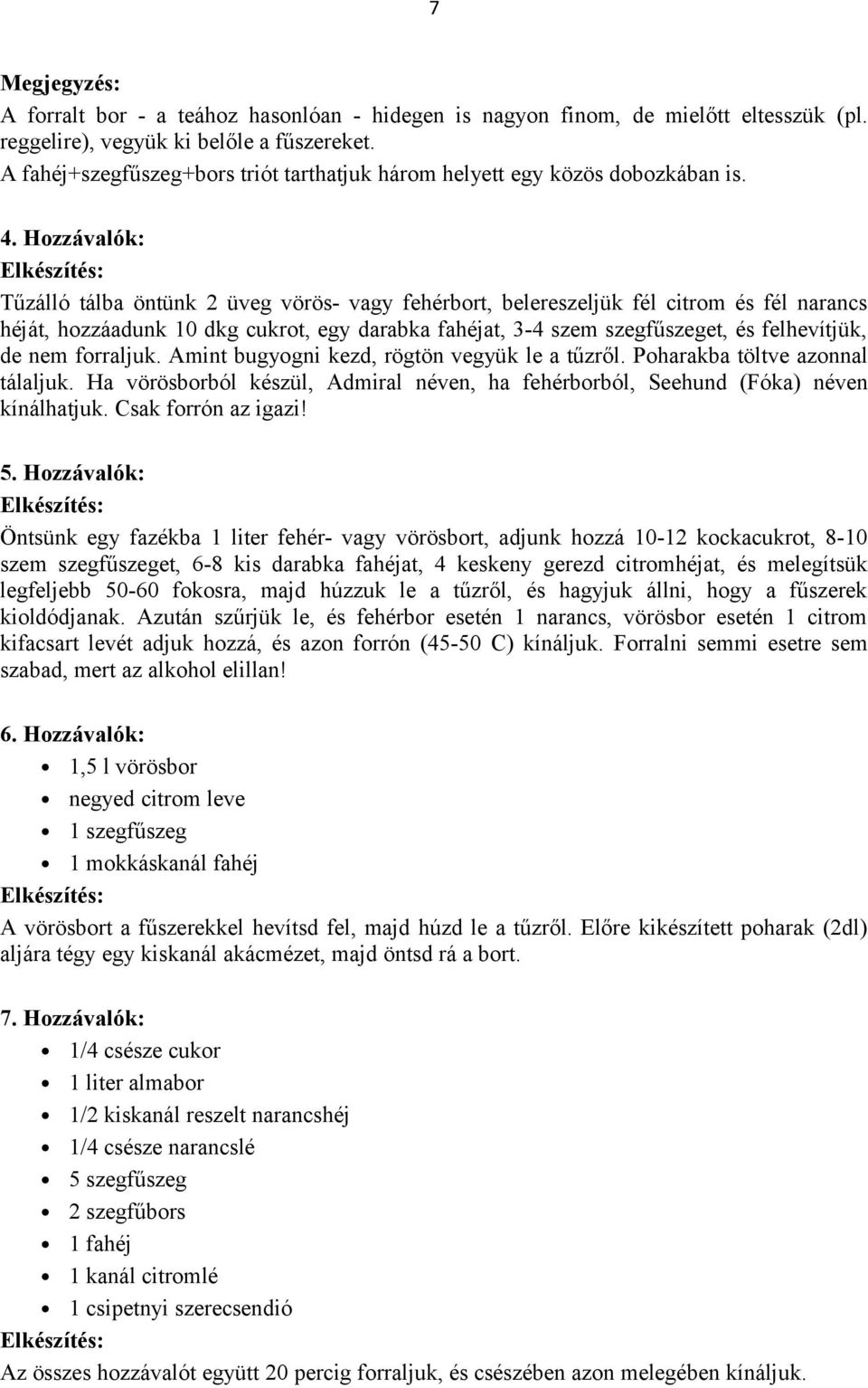 Hozzávalók: Tűzálló tálba öntünk 2 üveg vörös- vagy fehérbort, belereszeljük fél citrom és fél narancs héját, hozzáadunk 10 dkg cukrot, egy darabka fahéjat, 3-4 szem szegfűszeget, és felhevítjük, de