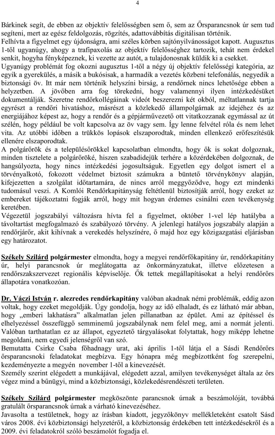 Augusztus 1-t l ugyanúgy, ahogy a trafipaxolás az objektív felel sséghez tartozik, tehát nem érdekel senkit, hogyha fényképeznek, ki vezette az autót, a tulajdonosnak küldik ki a csekket.