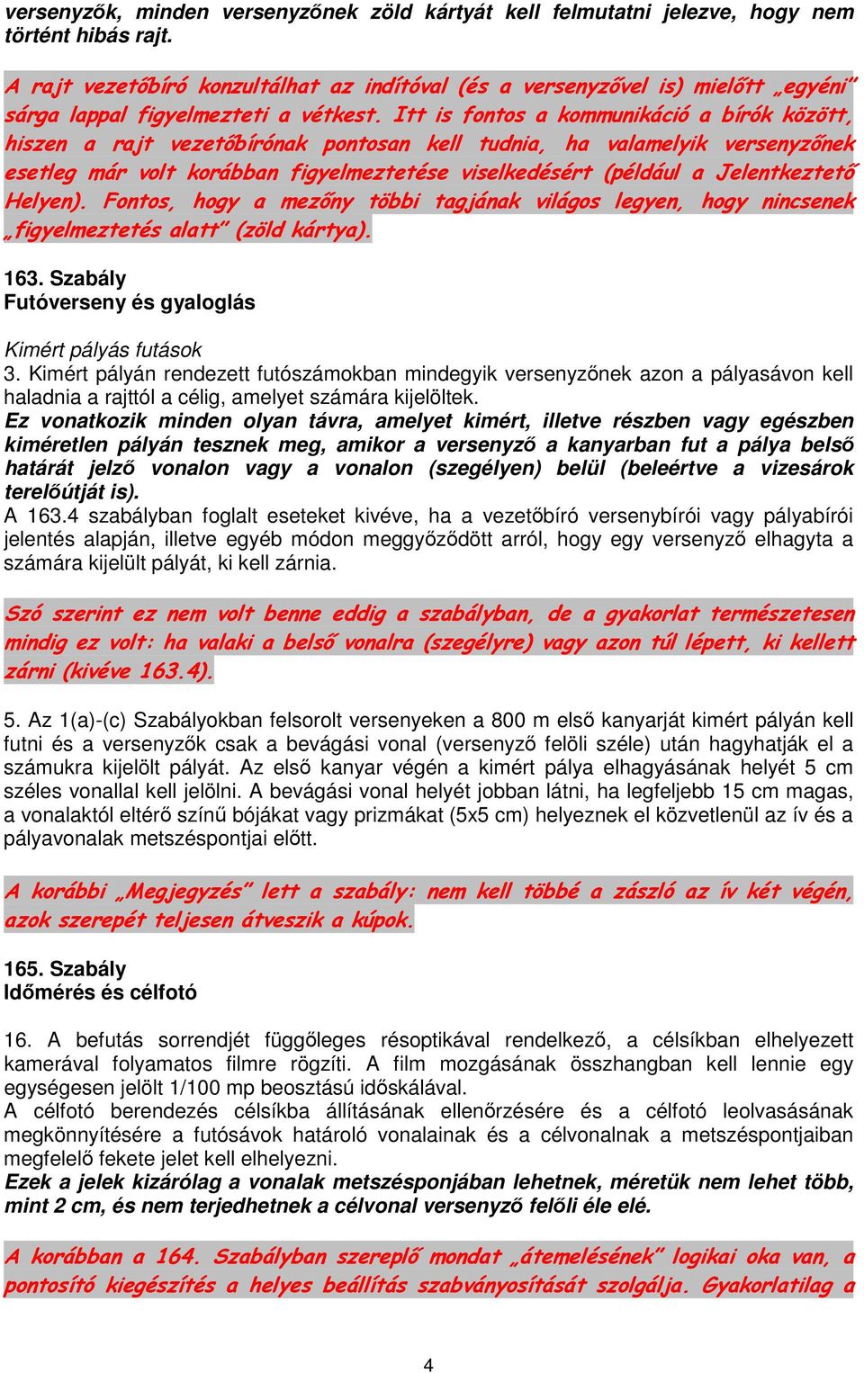 Itt is fontos a kommunikáció a bírók között, hiszen a rajt vezetőbírónak pontosan kell tudnia, ha valamelyik versenyzőnek esetleg már volt korábban figyelmeztetése viselkedésért (például a