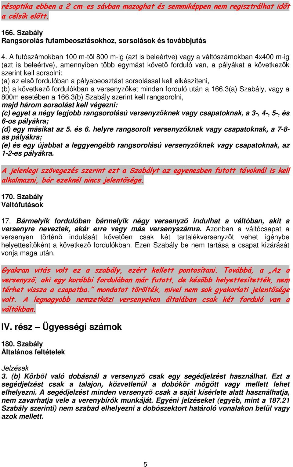 (a) az első fordulóban a pályabeosztást sorsolással kell elkészíteni, (b) a következő fordulókban a versenyzőket minden forduló után a 166.3(a) Szabály, vagy a 800m esetében a 166.