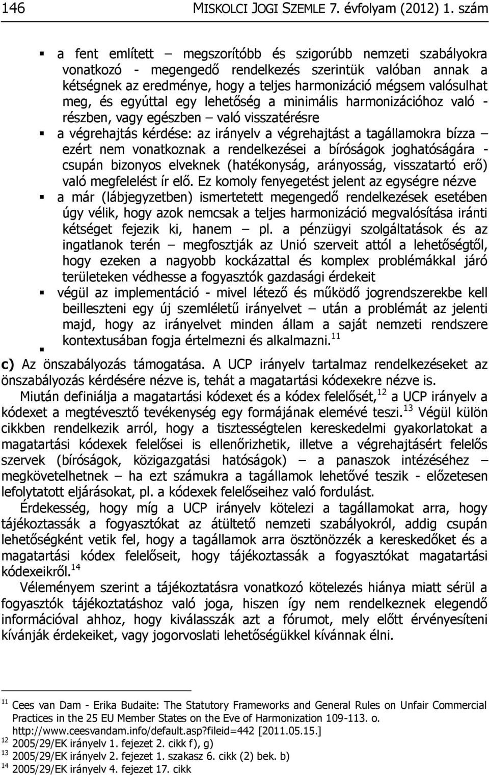 meg, és egyúttal egy lehetőség a minimális harmonizációhoz való - részben, vagy egészben való visszatérésre a végrehajtás kérdése: az irányelv a végrehajtást a tagállamokra bízza ezért nem