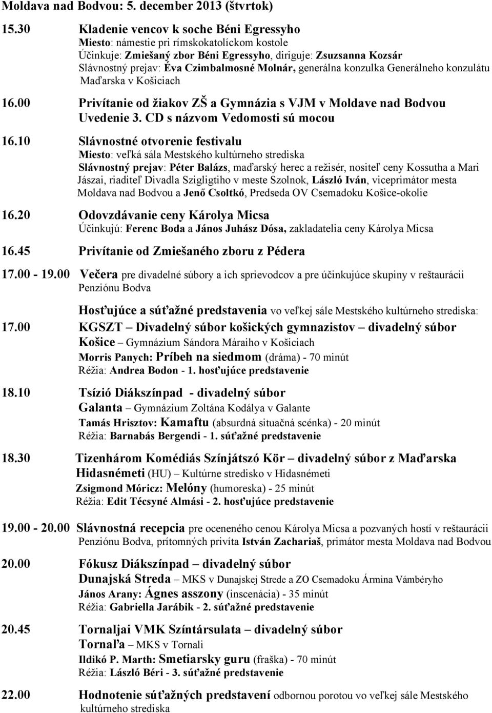 generálna konzulka Generálneho konzulátu Maďarska v Košiciach 16.00 Privítanie od žiakov ZŠ a Gymnázia s VJM v Moldave nad Bodvou Uvedenie 3. CD s názvom Vedomosti sú mocou 16.
